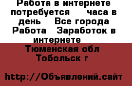 Работа в интернете,потребуется 2-3 часа в день! - Все города Работа » Заработок в интернете   . Тюменская обл.,Тобольск г.